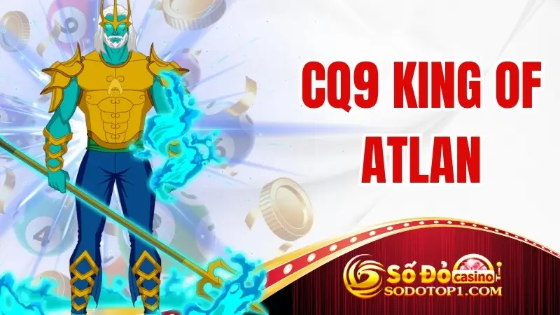 CQ9 King of Atlan – Trải nghiệm slot game SODO CASINO đỉnh cao